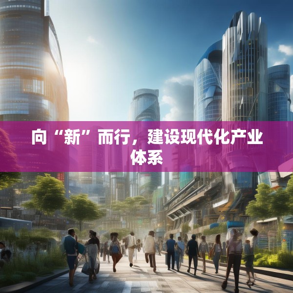 向“新”而行，建设现代化产业体系