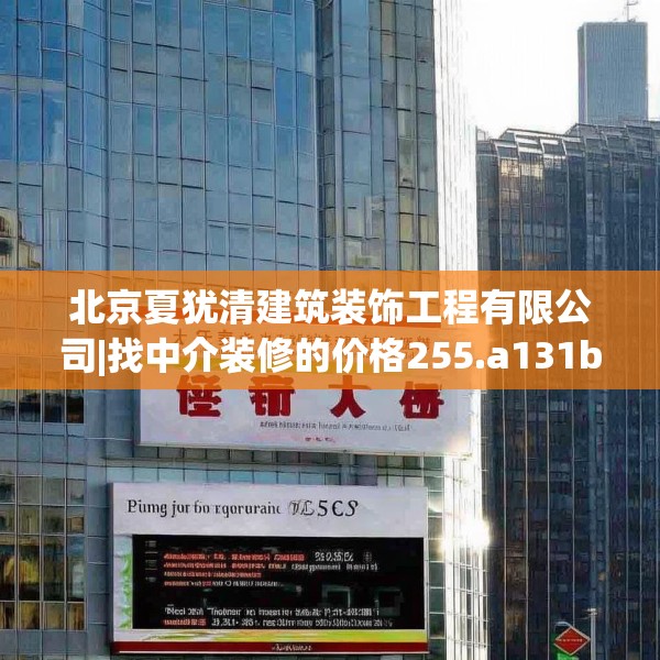 北京夏犹清建筑装饰工程有限公司|找中介装修的价格255.a131b132c135fgy.142uyk