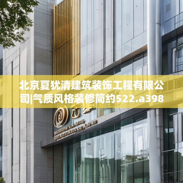 北京夏犹清建筑装饰工程有限公司|气质风格装修简约522.a398b399c402fgy.409nbn