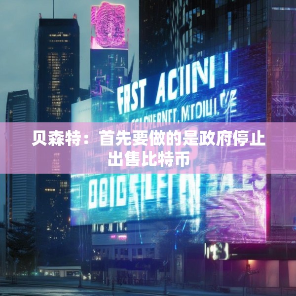 贝森特：首先要做的是政府停止出售比特币