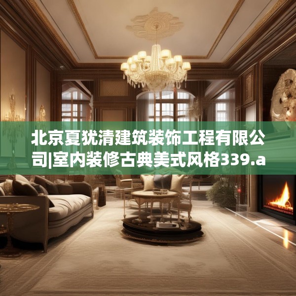 北京夏犹清建筑装饰工程有限公司|室内装修古典美式风格339.a215b216c219fgy.226fhsg