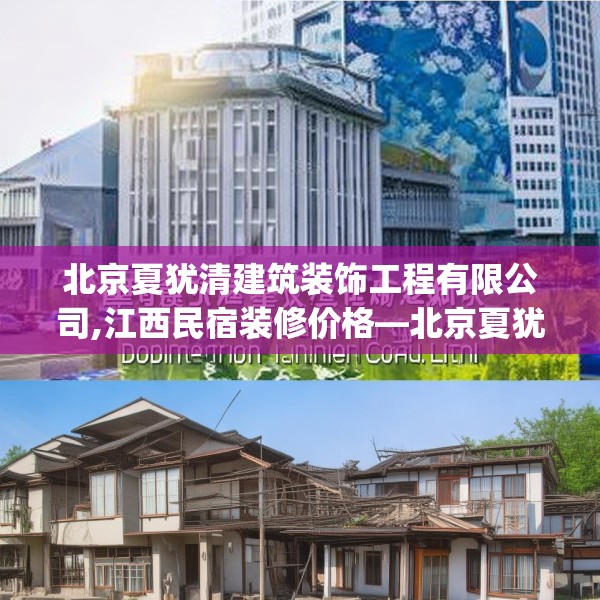 北京夏犹清建筑装饰工程有限公司,江西民宿装修价格—北京夏犹清建筑装饰工程有限公司457.a333b334c337fgy.344fdsfds