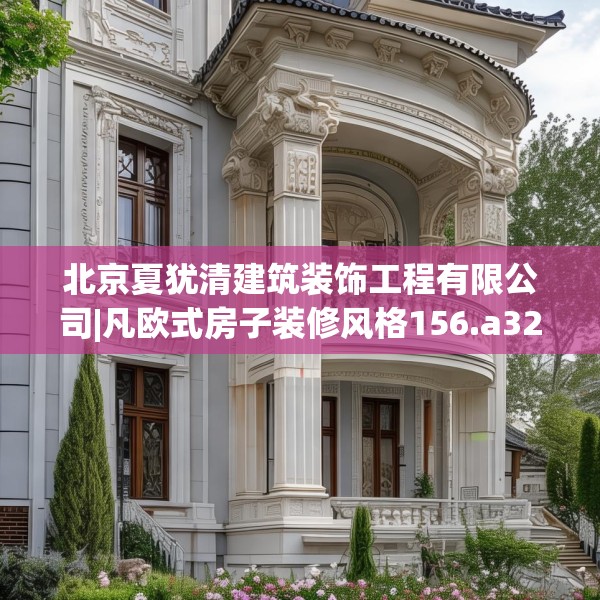 北京夏犹清建筑装饰工程有限公司|凡欧式房子装修风格156.a32b33c36fgy.43lkjl