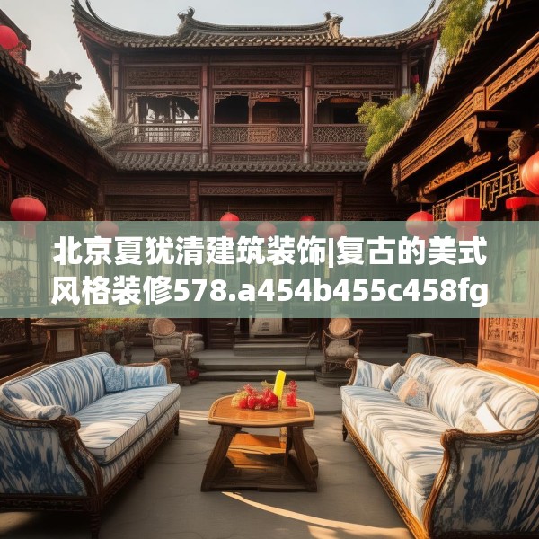 北京夏犹清建筑装饰|复古的美式风格装修578.a454b455c458fgy.46576659