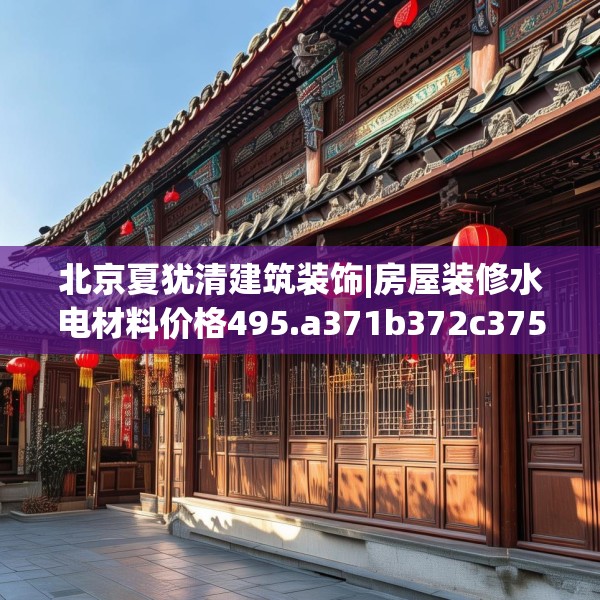 北京夏犹清建筑装饰|房屋装修水电材料价格495.a371b372c375fgy.382fghfd