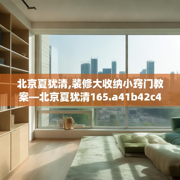 北京夏犹清,装修大收纳小窍门教案—北京夏犹清165.a41b42c45fgy.52uyk