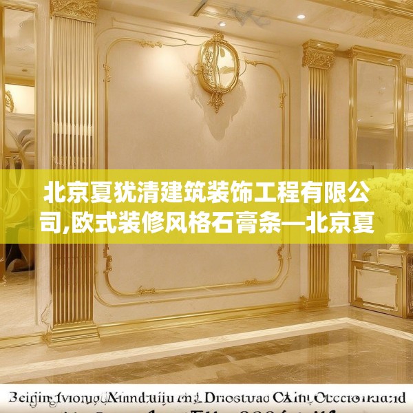 北京夏犹清建筑装饰工程有限公司,欧式装修风格石膏条—北京夏犹清建筑装饰工程有限公司400.a276b277c280fgy.287htyj