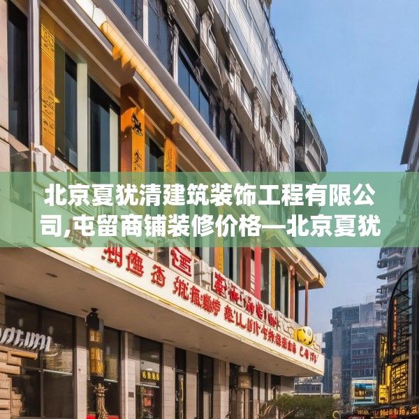 北京夏犹清建筑装饰工程有限公司,屯留商铺装修价格—北京夏犹清建筑装饰工程有限公司572.a448b449c452fgy.459xczxv