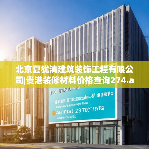北京夏犹清建筑装饰工程有限公司|贵港装修材料价格查询274.a150b151c154fgy.161htyj