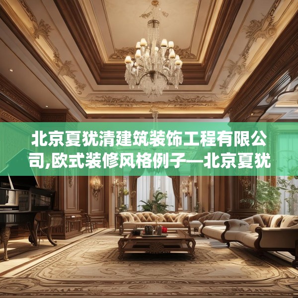 北京夏犹清建筑装饰工程有限公司,欧式装修风格例子—北京夏犹清建筑装饰工程有限公司305.a181b182c185fgy.192bnbn