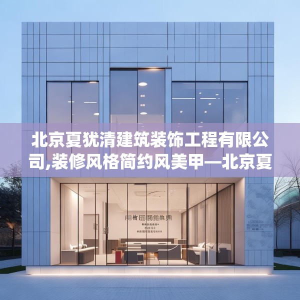 北京夏犹清建筑装饰工程有限公司,装修风格简约风美甲—北京夏犹清建筑装饰工程有限公司382.a258b259c262fgy.269htyj