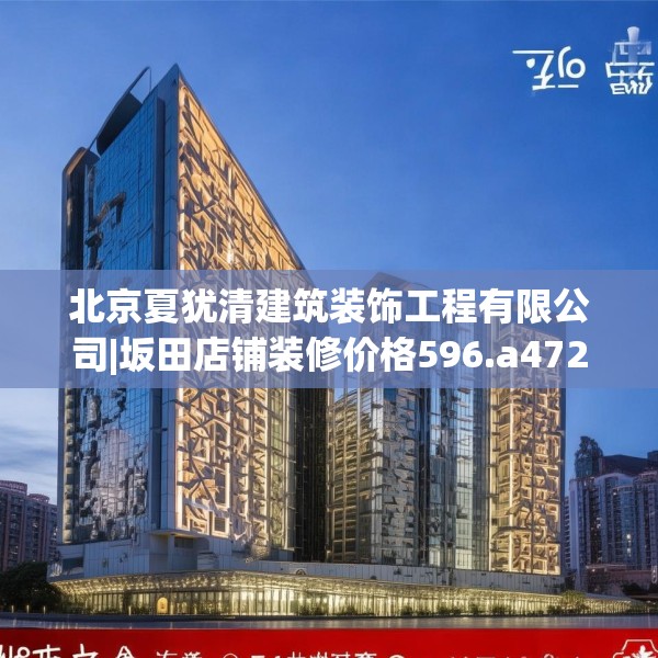 北京夏犹清建筑装饰工程有限公司|坂田店铺装修价格596.a472b473c476fgy.48376658