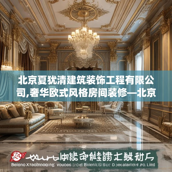 北京夏犹清建筑装饰工程有限公司,奢华欧式风格房间装修—北京夏犹清建筑装饰工程有限公司507.a383b384c387fgy.394uyk