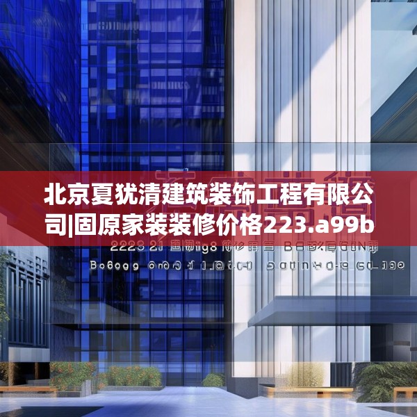 北京夏犹清建筑装饰工程有限公司|固原家装装修价格223.a99b100c103fgy.110fdsfds