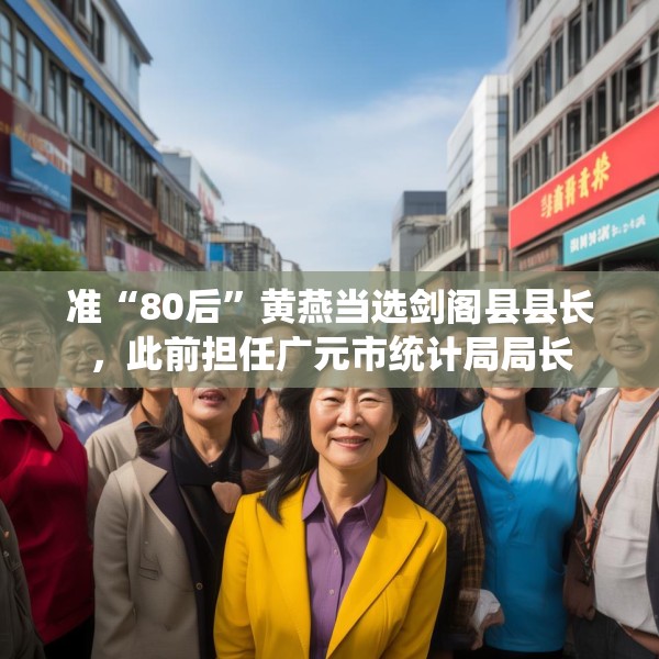 准“80后”黄燕当选剑阁县县长，此前担任广元市统计局局长