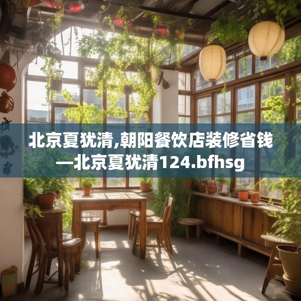 北京夏犹清,朝阳餐饮店装修省钱—北京夏犹清124.bfhsg