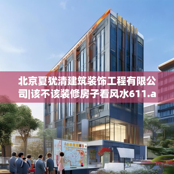 北京夏犹清建筑装饰工程有限公司|该不该装修房子看风水611.a487b488c491fgy.498bnbn