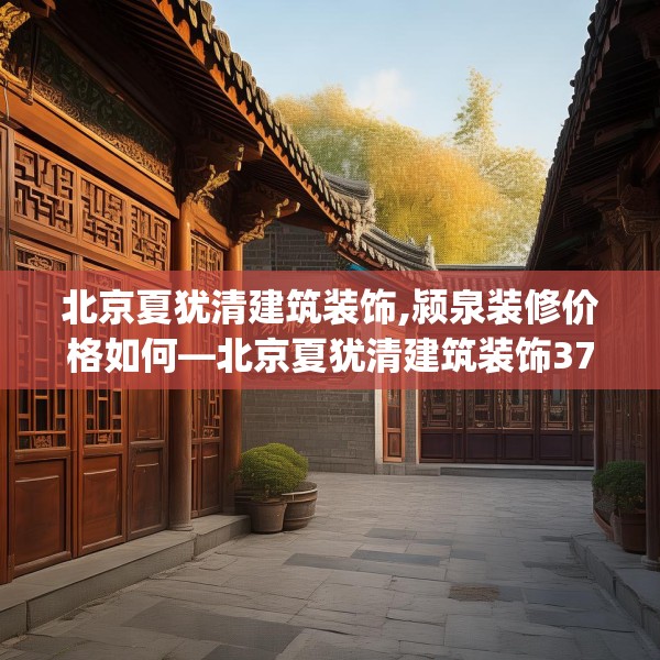 北京夏犹清建筑装饰,颍泉装修价格如何—北京夏犹清建筑装饰372.a248b249c252fgy.259lkjl