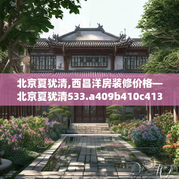 北京夏犹清,西昌洋房装修价格—北京夏犹清533.a409b410c413fgy.420cvcx