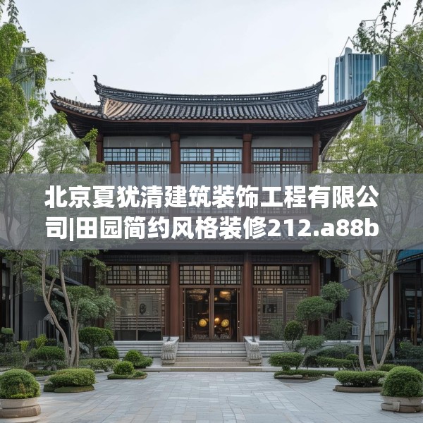 北京夏犹清建筑装饰工程有限公司|田园简约风格装修212.a88b89c92fgy.99xczxv