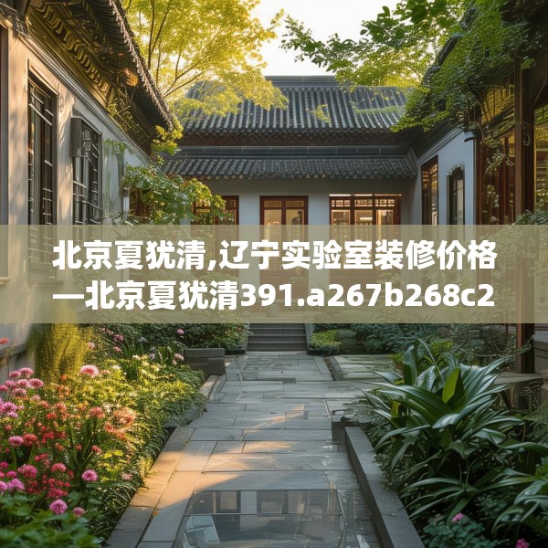 北京夏犹清,辽宁实验室装修价格—北京夏犹清391.a267b268c271fgy.278poiy
