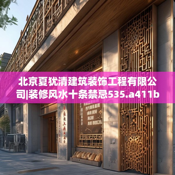 北京夏犹清建筑装饰工程有限公司|装修风水十条禁忌535.a411b412c415fgy.422poiy