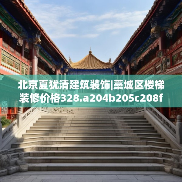 北京夏犹清建筑装饰|藁城区楼梯装修价格328.a204b205c208fgy.215htyj