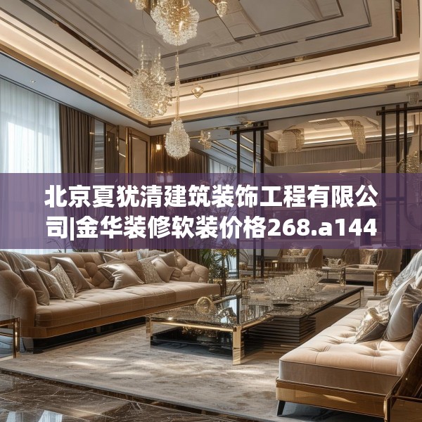 北京夏犹清建筑装饰工程有限公司|金华装修软装价格268.a144b145c148fgy.155dewqe