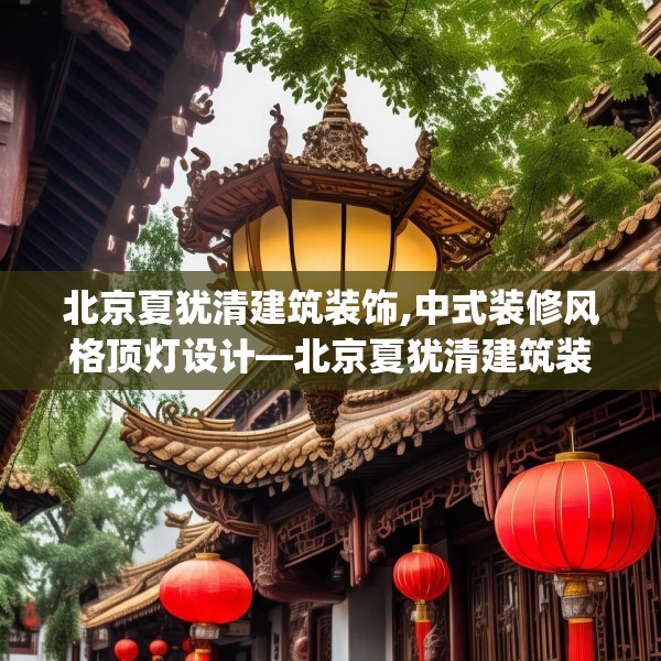 北京夏犹清建筑装饰,中式装修风格顶灯设计—北京夏犹清建筑装饰207.a83b84c87fgy.94fghfd