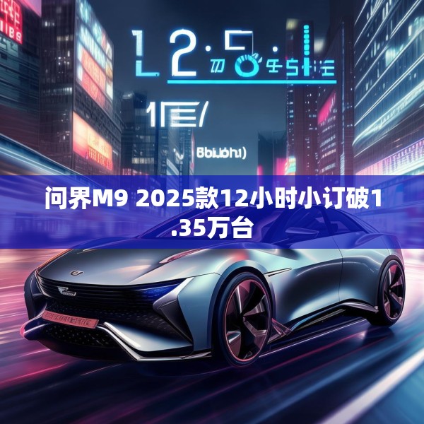 问界M9 2025款12小时小订破1.35万台