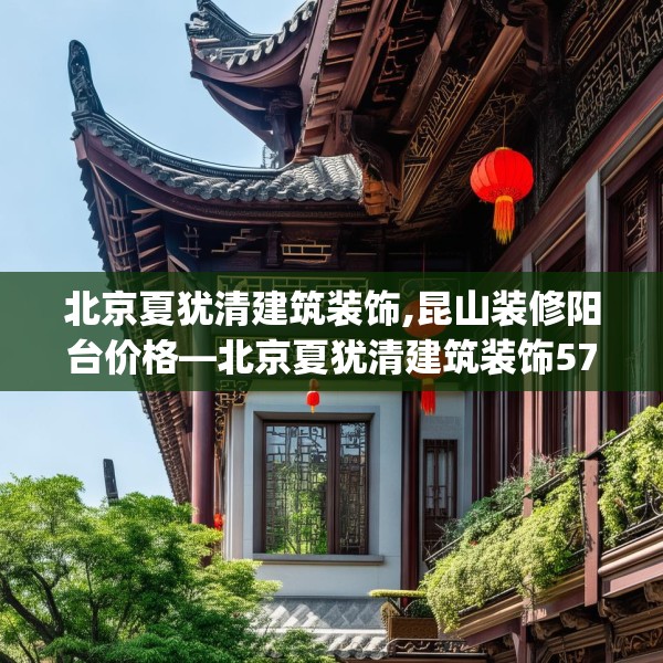 北京夏犹清建筑装饰,昆山装修阳台价格—北京夏犹清建筑装饰573.a449b450c453fgy.460fhsg