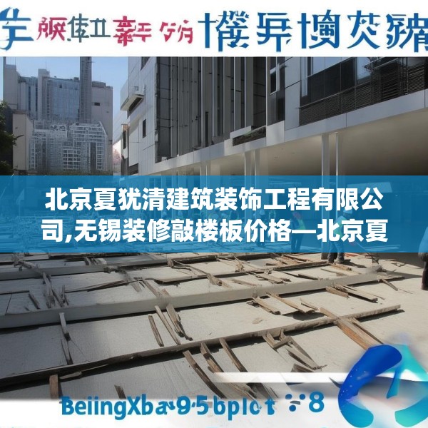 北京夏犹清建筑装饰工程有限公司,无锡装修敲楼板价格—北京夏犹清建筑装饰工程有限公司573.a449b450c453fgy.460fhsg