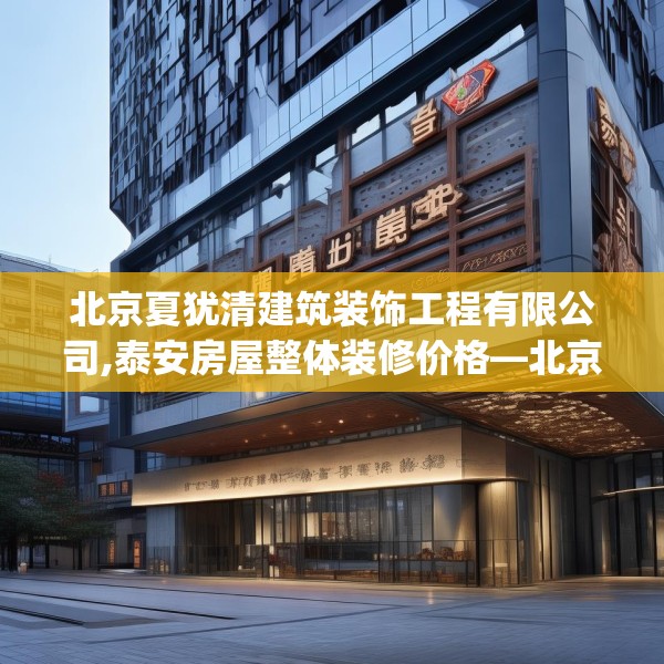 北京夏犹清建筑装饰工程有限公司,泰安房屋整体装修价格—北京夏犹清建筑装饰工程有限公司168.a44b45c48fgy.55dsfds