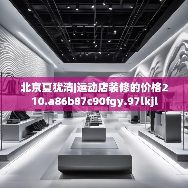北京夏犹清|运动店装修的价格210.a86b87c90fgy.97lkjl