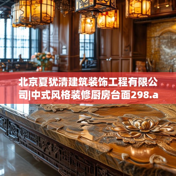 北京夏犹清建筑装饰工程有限公司|中式风格装修厨房台面298.a174b175c178fgy.185sdA