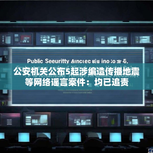 公安机关公布5起涉编造传播地震等网络谣言案件：均已追责