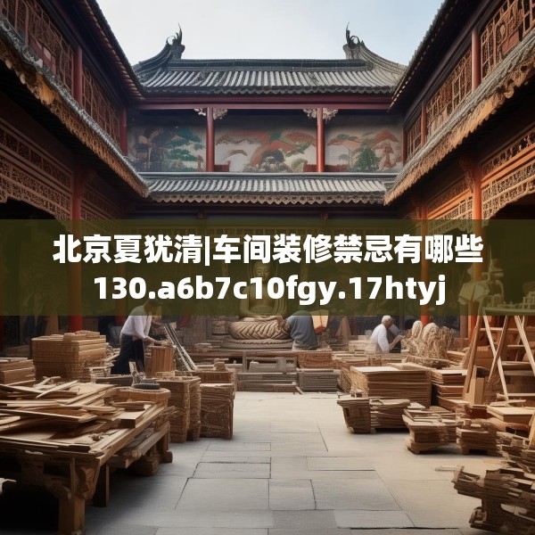 北京夏犹清|车间装修禁忌有哪些130.a6b7c10fgy.17htyj