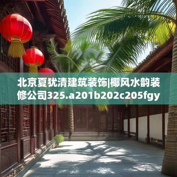 北京夏犹清建筑装饰|椰风水韵装修公司325.a201b202c205fgy.212jhhj