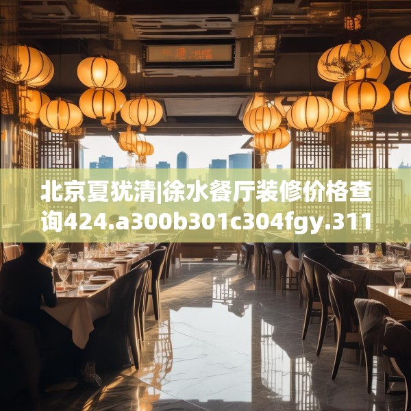 北京夏犹清|徐水餐厅装修价格查询424.a300b301c304fgy.311sdA