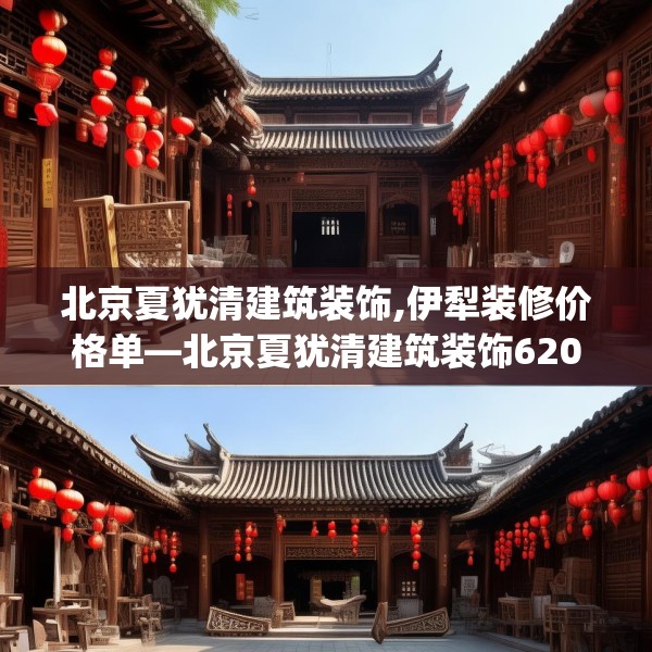 北京夏犹清建筑装饰,伊犁装修价格单—北京夏犹清建筑装饰620.a496b497c500fgy.507wew