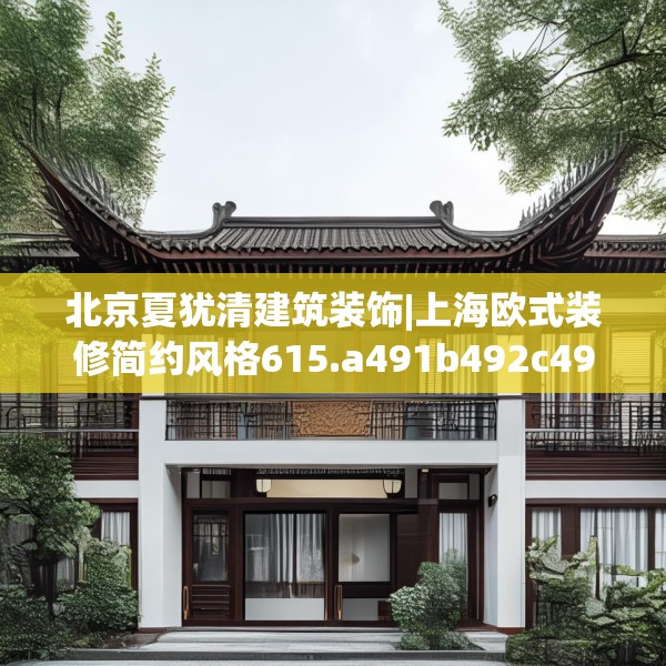 北京夏犹清建筑装饰|上海欧式装修简约风格615.a491b492c495fgy.502uyk