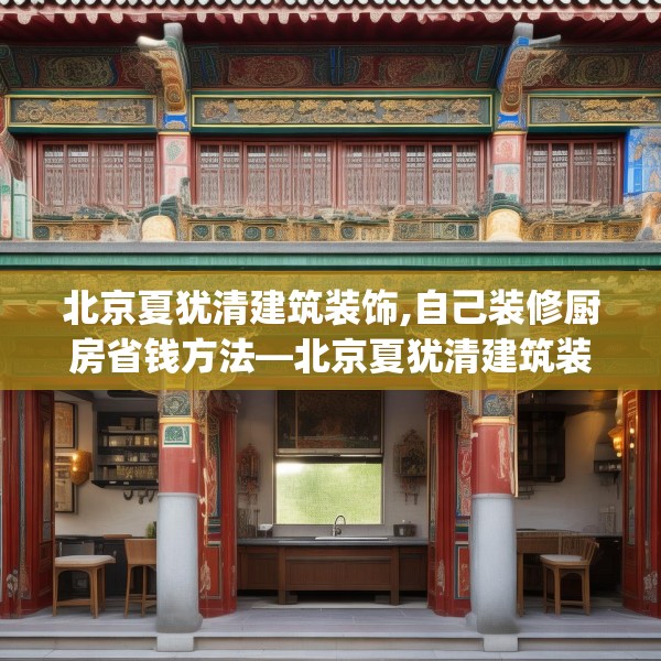北京夏犹清建筑装饰,自己装修厨房省钱方法—北京夏犹清建筑装饰297.a173b174c177fgy.184fghfd