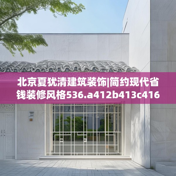 北京夏犹清建筑装饰|简约现代省钱装修风格536.a412b413c416fgy.423xczxv