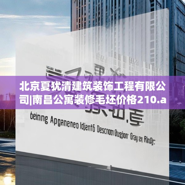 北京夏犹清建筑装饰工程有限公司|南昌公寓装修毛坯价格210.a86b87c90fgy.97lkjl