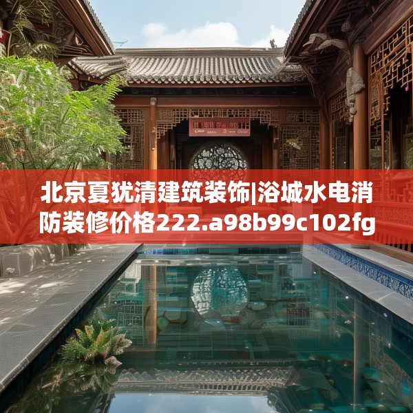 北京夏犹清建筑装饰|浴城水电消防装修价格222.a98b99c102fgy.109dsfds