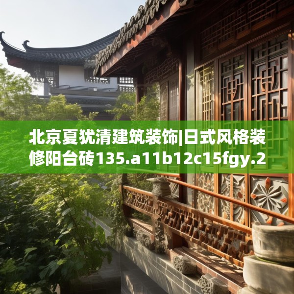北京夏犹清建筑装饰|日式风格装修阳台砖135.a11b12c15fgy.22fghfd