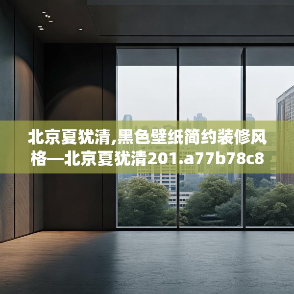 北京夏犹清,黑色壁纸简约装修风格—北京夏犹清201.a77b78c81fgy.88uyk