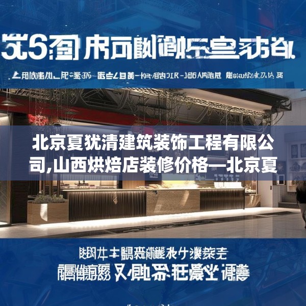北京夏犹清建筑装饰工程有限公司,山西烘焙店装修价格—北京夏犹清建筑装饰工程有限公司530.a406b407c410fgy.417wew