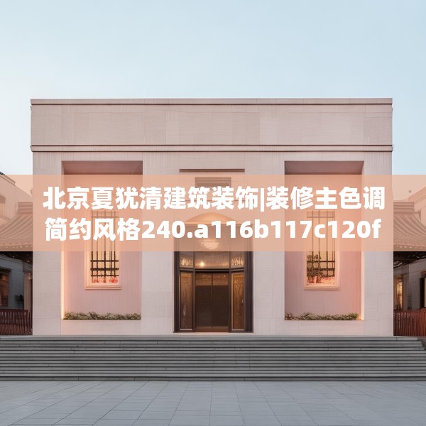北京夏犹清建筑装饰|装修主色调简约风格240.a116b117c120fgy.127dsfds