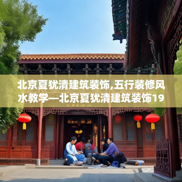 北京夏犹清建筑装饰,五行装修风水教学—北京夏犹清建筑装饰193.a69b70c73fgy.80poiy